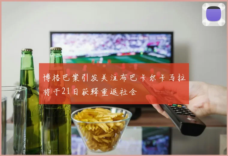 博格巴案引发关注布巴卡尔卡马拉将于21日获释重返社会