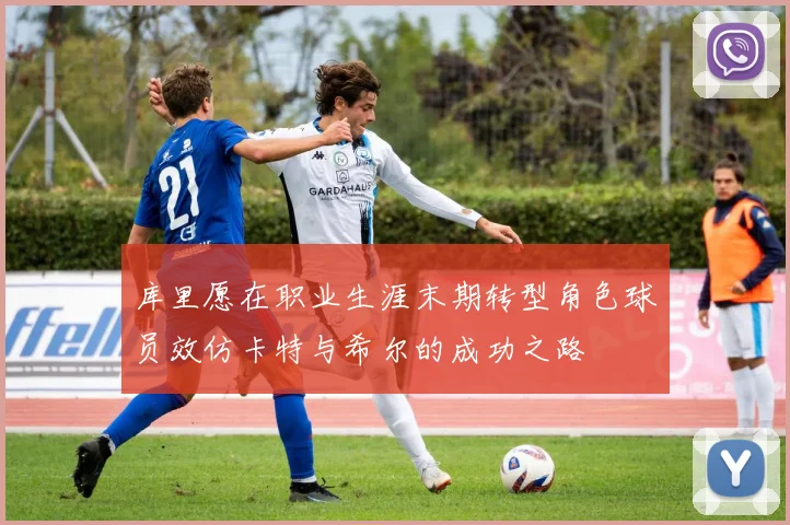 库里愿在职业生涯末期转型角色球员效仿卡特与希尔的成功之路