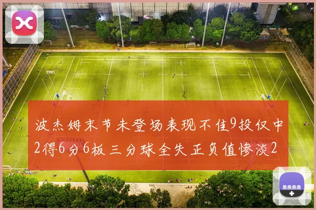 波杰姆末节未登场表现不佳9投仅中2得6分6板三分球全失正负值惨淡20