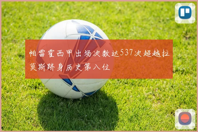 帕雷霍西甲出场次数达537次超越拉莫斯跻身历史第八位